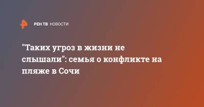 "Таких угроз в жизни не слышали": семья о конфликте на пляже в Сочи - ren.tv - Сочи - Куба