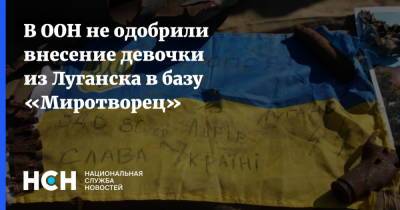 В ООН не одобрили внесение девочки из Луганска в базу «Миротворец» - nsn.fm - Украина - Луганск
