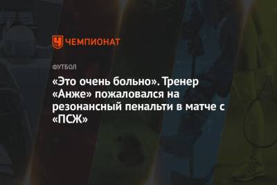 «Это очень больно». Тренер «Анже» пожаловался на резонансный пенальти в матче с «ПСЖ» - championat.com - Париж