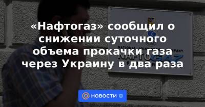 «Нафтогаз» сообщил о снижении суточного объема прокачки газа через Украину в два раза - news.mail.ru - Украина