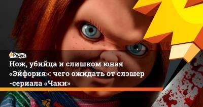 Нож, убийца ислишком юная «Эйфория»: чего ожидать отслэшер-сериала «Чаки» - ridus.ru - Россия - США