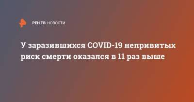 У заразившихся COVID-19 непривитых риск смерти оказался в 11 раз выше - ren.tv - США