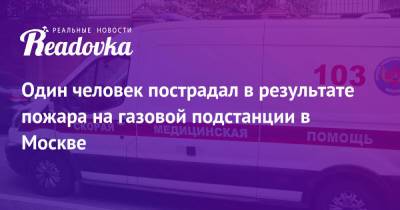 Один человек пострадал в результате пожара на газовой подстанции в Москве - readovka.ru - Москва - Россия - Нижний Новгород