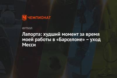 Лео Месси - Жоан Лапорт - Лапорта: худший момент за время моей работы в «Барселоне» – уход Месси - championat.com - Испания