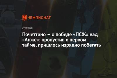 Маурисио Почеттино - Почеттино – о победе «ПСЖ» над «Анже»: пропустив в первом тайме, пришлось изрядно побегать - championat.com - Франция