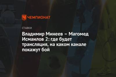 Магомед Исмаилов - Владимир Минеев - Владимир Минеев – Магомед Исмаилов 2: где будет трансляция, на каком канале покажут бой - championat.com - Россия - Сочи