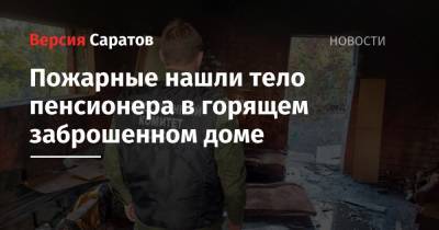 Пожарные нашли тело пенсионера в горящем заброшенном доме - nversia.ru - Саратовская обл.