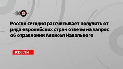 Алексей Навальный - Россия сегодня рассчитывает получить от ряда европейских стран ответы на запрос об отравлении Алексея Навального - echo.msk.ru - Москва - Россия - Германия - Франция - Швеция - Берлин - Омск