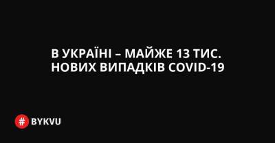 В Україні – майже 13 тис. нових випадків COVID-19 - bykvu.com - Украина - місто Севастополь