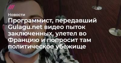 Программист, передавший Gulagu.net видео пыток заключенных, улетел во Францию и попросит там политическое убежище - tvrain.ru - Франция - Париж