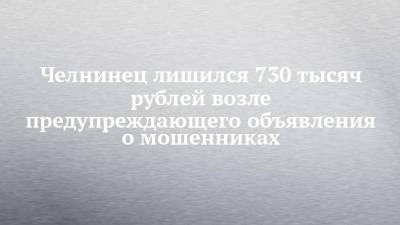 Челнинец лишился 730 тысяч рублей возле предупреждающего объявления о мошенниках - chelny-izvest.ru - Москва - Россия - Украина - Казахстан - Набережные Челны - республика Карелия