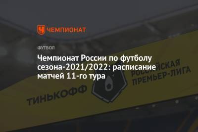 Чемпионат России по футболу сезона-2021/2022: расписание матчей 11-го тура - championat.com - Москва - Россия - Санкт-Петербург - Сочи - Краснодар - Екатеринбург - Тула - Уфа - Нижний Новгород - Казань - Самара