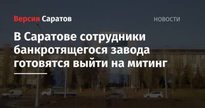 В Саратове сотрудники банкротящегося завода готовятся выйти на митинг - nversia.ru - Саратов - РСФСР