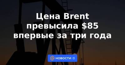 Цена Вrent превысила $85 впервые за три года - smartmoney.one