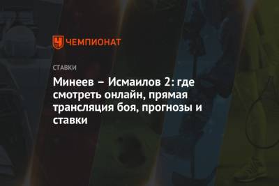 Магомед Исмаилов - Владимир Минеев - Минеев – Исмаилов 2: где смотреть онлайн, прямая трансляция боя, прогнозы и ставки - championat.com - Россия - Сочи