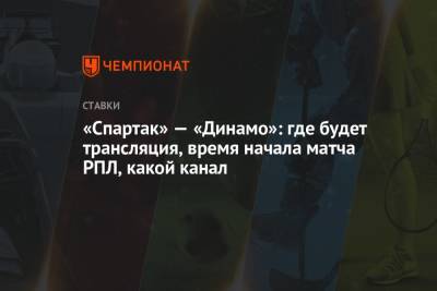 «Спартак» — «Динамо»: где будет трансляция, время начала матча РПЛ, какой канал - championat.com - Россия