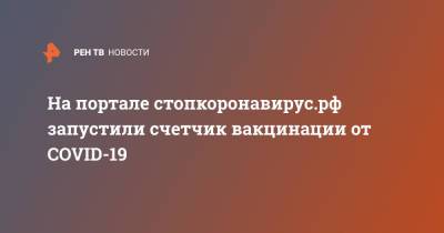 Татьяна Голикова - На портале стопкоронавирус.рф запустили счетчик вакцинации от COVID-19 - ren.tv - Россия