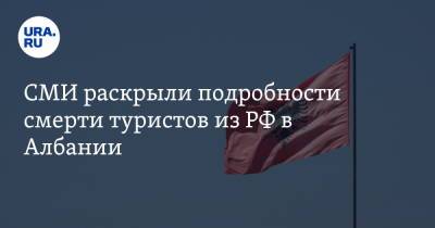 СМИ раскрыли подробности смерти туристов из РФ в Албании - ura.news - Россия - Албания