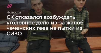 СК отказался возбуждать уголовное дело из-за жалоб чеченских геев на пытки из СИЗО - tvrain.ru - респ. Чечня