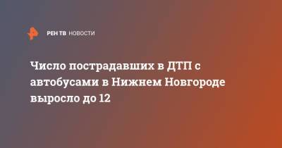 Число пострадавших в ДТП с автобусами в Нижнем Новгороде выросло до 12 - ren.tv - Нижний Новгород - Нижний Новгород