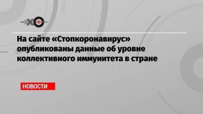 Алексей Ракша - На сайте «Стопкоронавирус» опубликованы данные об уровне коллективного иммунитета в стране - echo.msk.ru - Москва - Россия - Санкт-Петербург