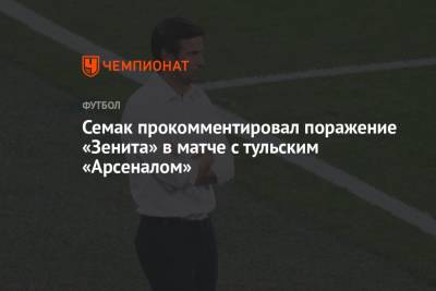 Сергей Семак - Семак прокомментировал поражение «Зенита» в матче с тульским «Арсеналом» - championat.com - Тула