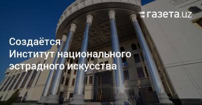 Создаётся Институт национального эстрадного искусства - gazeta.uz - Узбекистан