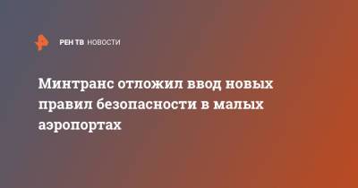 Минтранс отложил ввод новых правил безопасности в малых аэропортах - ren.tv - Россия - респ. Алтай - Забайкальский край - Томская обл. - Минтранс