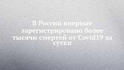 В России впервые зарегистрировано более тысячи смертей от Covid19 за сутки - chelny-izvest.ru - Москва - Россия - Санкт-Петербург - Московская обл.