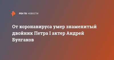 Петр I - Петр Первый - От коронавируса умер знаменитый двойник Петра I актер Андрей Булгаков - ren.tv - Санкт-Петербург