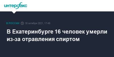 Дмитрий Чукреев - В Екатеринбурге 16 человек умерли из-за отравления спиртом - interfax.ru - Москва - Россия - Екатеринбург - Оренбургская обл.