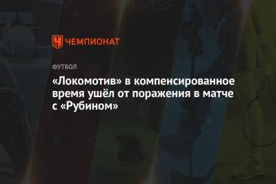 Рифат Жемалетдинов - Федор Смолов - Маркус Гисдоля - Хван Инбом - Андерс Дрейер - «Локомотив» в компенсированное время ушёл от поражения в матче с «Рубином» - championat.com - Казань