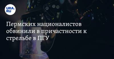 Пермских националистов обвинили в причастности к стрельбе в ПГУ - ura.news - Пермь
