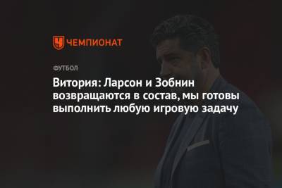 Руй Витория - Витория: Ларсон и Зобнин возвращаются в состав, мы готовы выполнить любую игровую задачу - championat.com - Москва