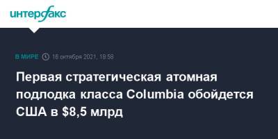 Первая стратегическая атомная подлодка класса Columbia обойдется США в $8,5 млрд - interfax.ru - Москва - США - Колумбия - Columbia - state Ohio