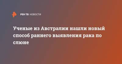 Ученые из Австралии нашли новый способ раннего выявления рака по слюне - ren.tv - Австралия