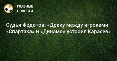 Самуэль Жиго - Сергей Карасев - Даниил Фомин - Игорь Федотов - Арсен Захарян - Судья Федотов: «Драку между игроками «Спартака» и «Динамо» устроил Карасев» - bombardir.ru - Twitter