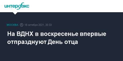 Владимир Путин - На ВДНХ в воскресенье впервые отпразднуют День отца - interfax.ru - Москва - Россия