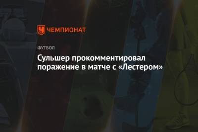 Ульяна-Гуннар Сульшер - Сульшер прокомментировал поражение в матче с «Лестером» - championat.com
