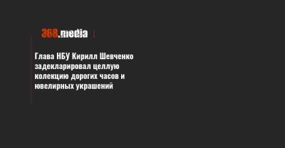 Кирилл Шевченко - Глава НБУ Кирилл Шевченко задекларировал целлую колекцию дорогих часов и ювелирных украшений - 368.media - Украина
