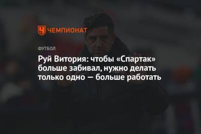 Руй Витория - Руй Витория: чтобы «Спартак» больше забивал, нужно делать только одно — больше работать - championat.com