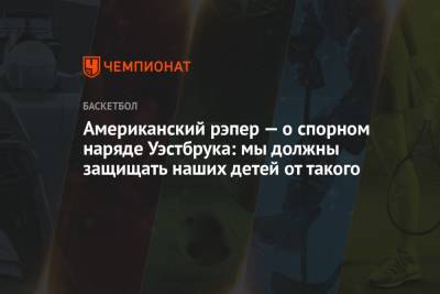 Американский рэпер — о спорном наряде Уэстбрука: мы должны защищать наших детей от такого - championat.com - Лос-Анджелес - Нью-Йорк