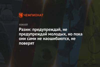 Андрей Разин - Разин: предупреждай, не предупреждай молодых, но пока они сами не наошибаются, не поверят - championat.com