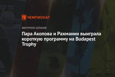 Пара Акопова и Рахманин выиграла короткую программу на Budapest Trophy - championat.com - Россия - Грузия - Венгрия - Будапешт - Budapest