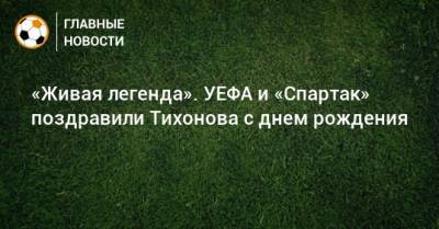 Андрей Тихонов - «Живая легенда». УЕФА и «Спартак» поздравили Тихонова с днем рождения - bombardir.ru - Россия - Twitter