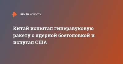 Китай испытал гиперзвуковую ракету с ядерной боеголовкой и испугал США - ren.tv - Китай - США - Англия - Австралия