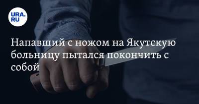 Напавший с ножом на Якутскую больницу пытался покончить с собой - ura.news - Россия - респ. Саха