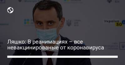 Виктор Ляшко - Ляшко: В реанимациях – все невакцинированые от коронавируса - liga.net - Украина
