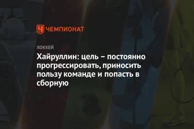 Марат Хайруллин - Хайруллин: цель – постоянно прогрессировать, приносить пользу команде и попасть в сборную - championat.com - Россия
