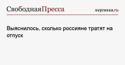 Выяснилось, сколько россияне тратят на отпуск - svpressa.ru - Россия - Египет - Апсны
